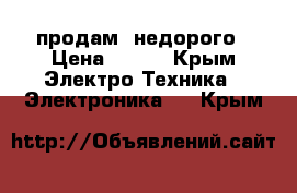 продам  недорого › Цена ­ 600 - Крым Электро-Техника » Электроника   . Крым